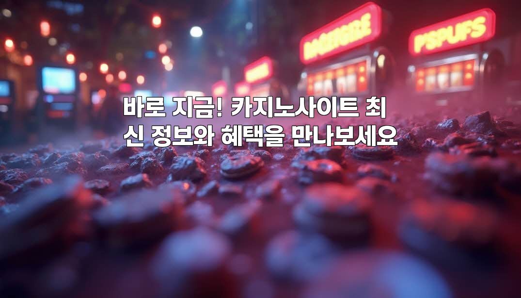 바로 지금! 카지노사이트 최신 정보와 혜택을 만나보세요