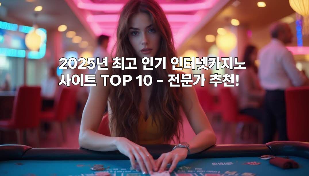 2025년 최고 인기 인터넷카지노 사이트 TOP 10 - 전문가 추천!