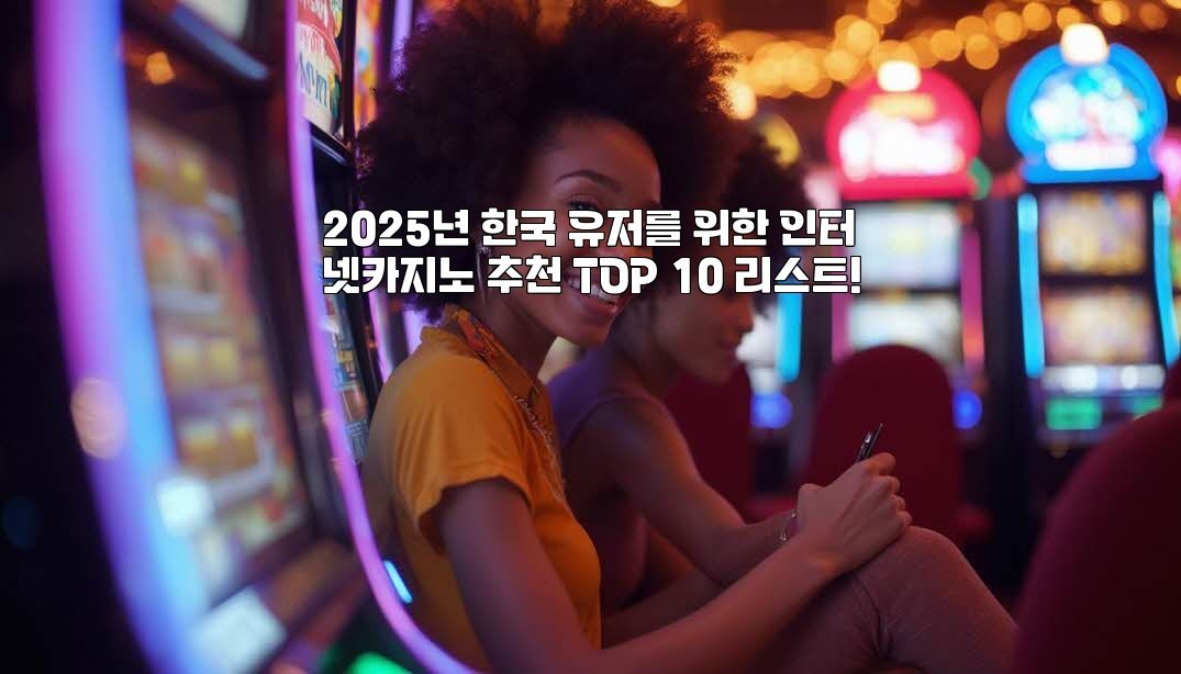 2025년 한국 유저를 위한 인터넷카지노 추천 TOP 10 리스트!